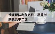 足球直播吧-包含沙坪坝队志在必胜，昂首挺胸费九牛二虎的词条