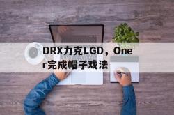足球直播在线直播观看免费-关于DRX力克LGD，Oner完成帽子戏法的信息