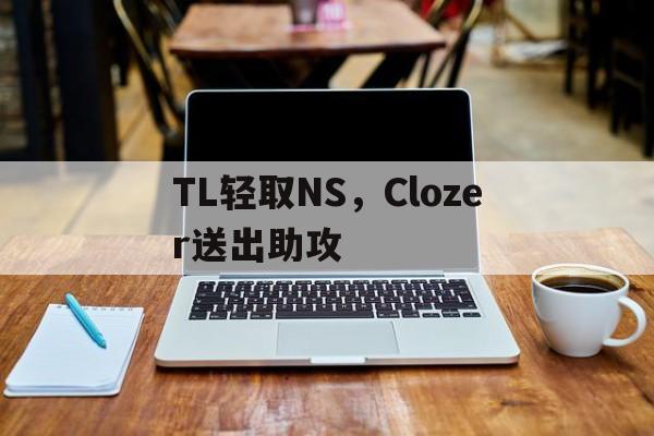 关于TL轻取NS，Clozer送出助攻的信息
